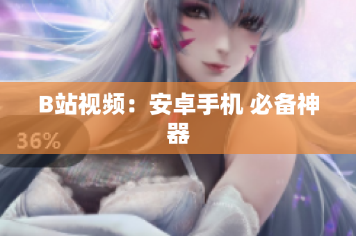 B站视频：安卓手机 必备神器