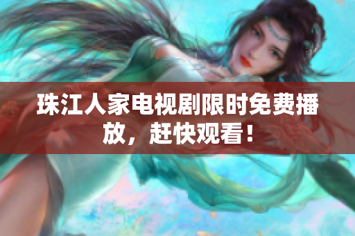 珠江人家电视剧限时免费播放，赶快观看！