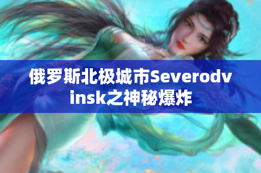 俄罗斯北极城市Severodvinsk之神秘爆炸