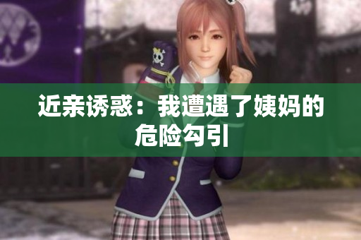 近亲诱惑：我遭遇了姨妈的危险勾引