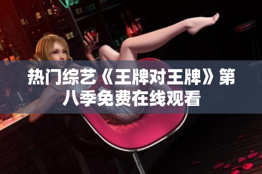 热门综艺《王牌对王牌》第八季免费在线观看