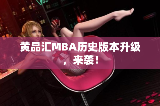黄品汇MBA历史版本升级，来袭！