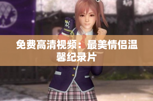 免费高清视频：最美情侣温馨纪录片