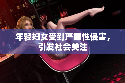 年轻妇女受到严重性侵害，引发社会关注