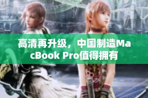 高清再升级，中国制造MacBook Pro值得拥有