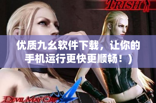 优质九幺软件下载，让你的手机运行更快更顺畅！)