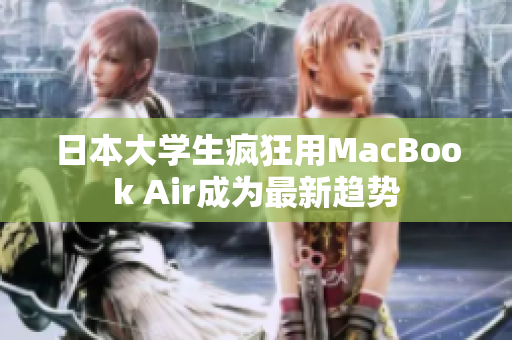 日本大学生疯狂用MacBook Air成为最新趋势
