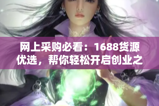 网上采购必看：1688货源优选，帮你轻松开启创业之路