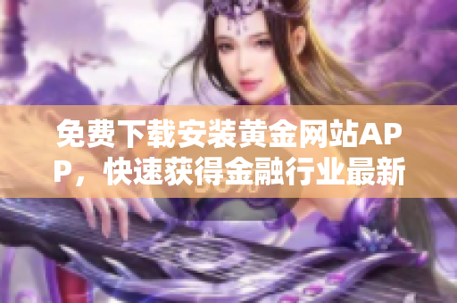 免费下载安装黄金网站APP，快速获得金融行业最新资讯