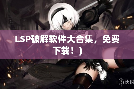 LSP破解软件大合集，免费下载！)