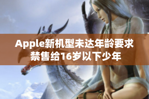 Apple新机型未达年龄要求 禁售给16岁以下少年