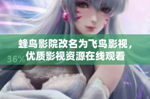 蜂鸟影院改名为飞鸟影视，优质影视资源在线观看