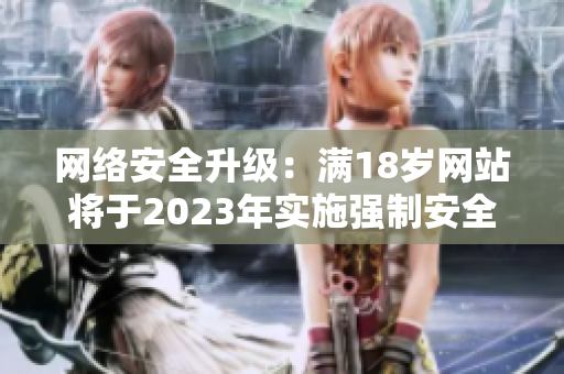 网络安全升级：满18岁网站将于2023年实施强制安全措施