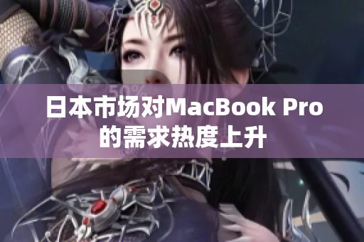 日本市场对MacBook Pro的需求热度上升