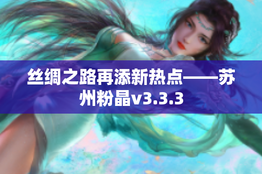 丝绸之路再添新热点——苏州粉晶v3.3.3