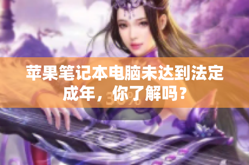 苹果笔记本电脑未达到法定成年，你了解吗？
