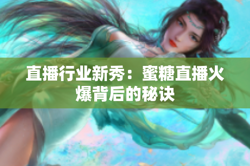 直播行业新秀：蜜糖直播火爆背后的秘诀
