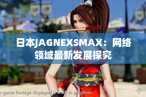 日本JAGNEXSMAX：网络领域最新发展探究