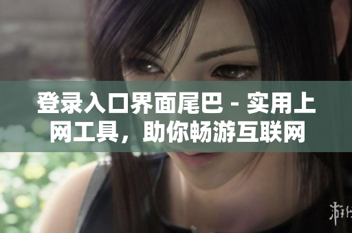 登录入口界面尾巴 - 实用上网工具，助你畅游互联网