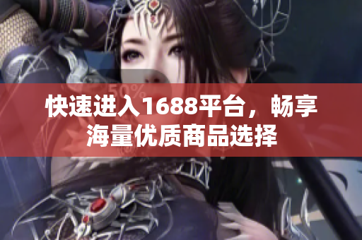 快速进入1688平台，畅享海量优质商品选择