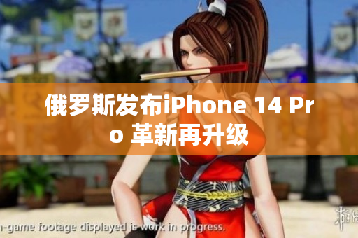 俄罗斯发布iPhone 14 Pro 革新再升级