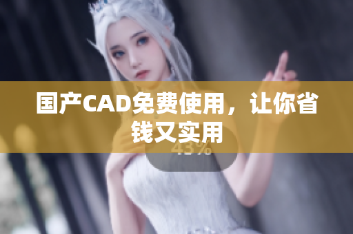 国产CAD免费使用，让你省钱又实用