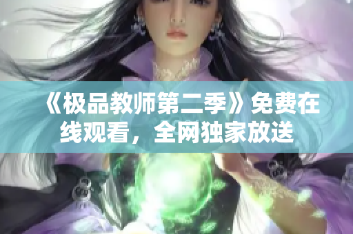 《极品教师第二季》免费在线观看，全网独家放送