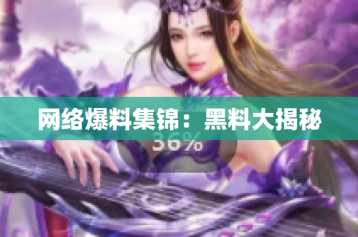 网络爆料集锦：黑料大揭秘