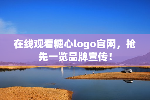 在线观看糖心logo官网，抢先一览品牌宣传！