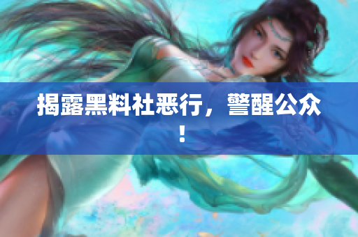 揭露黑料社恶行，警醒公众！