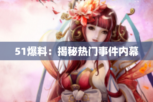 51爆料：揭秘热门事件内幕