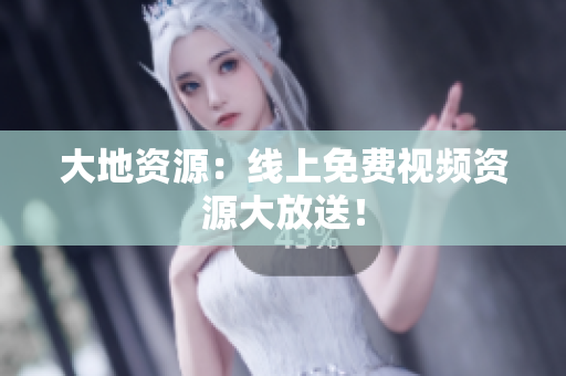 大地资源：线上免费视频资源大放送！