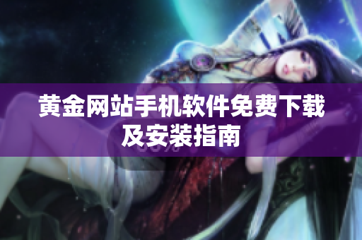黄金网站手机软件免费下载及安装指南