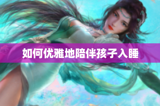 如何优雅地陪伴孩子入睡