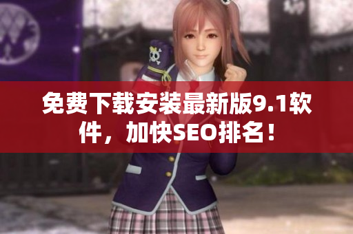 免费下载安装最新版9.1软件，加快SEO排名！