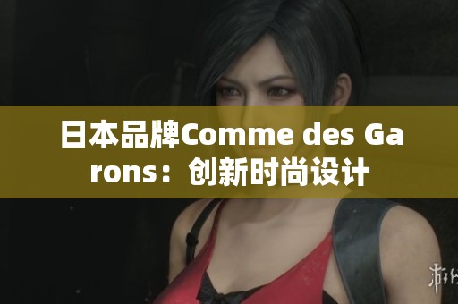 日本品牌Comme des Garons：创新时尚设计