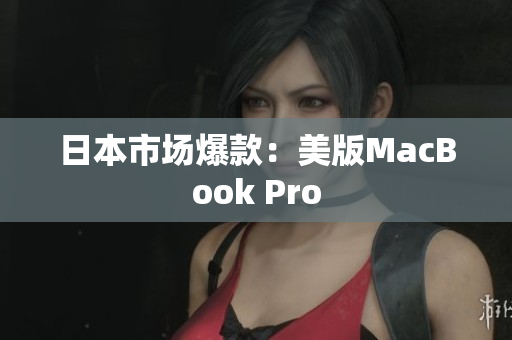 日本市场爆款：美版MacBook Pro