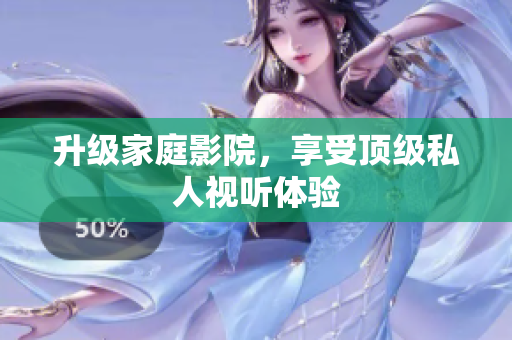 升级家庭影院，享受顶级私人视听体验