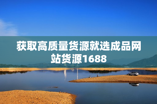 获取高质量货源就选成品网站货源1688