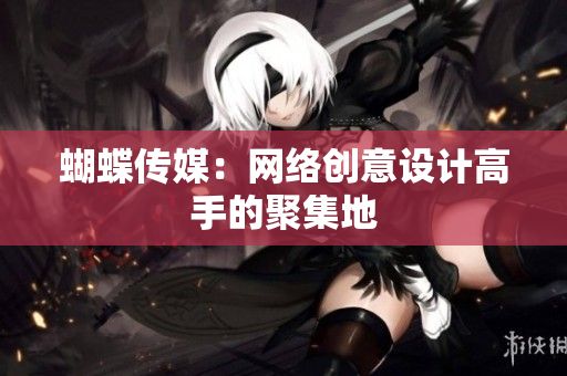 蝴蝶传媒：网络创意设计高手的聚集地