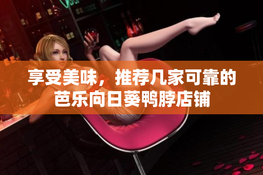 享受美味，推荐几家可靠的芭乐向日葵鸭脖店铺