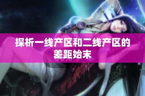 探析一线产区和二线产区的差距始末