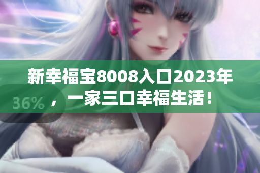 新幸福宝8008入口2023年，一家三口幸福生活！