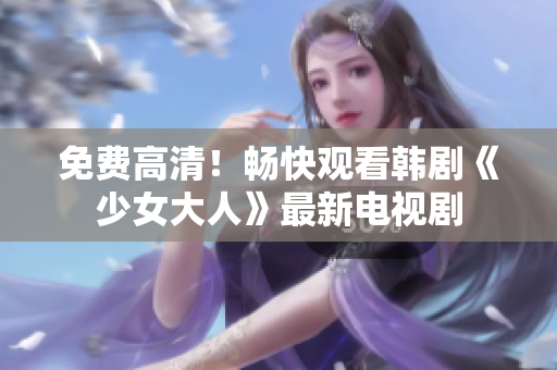 免费高清！畅快观看韩剧《少女大人》最新电视剧