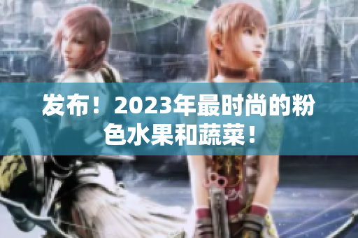 发布！2023年最时尚的粉色水果和蔬菜！