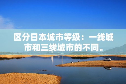 区分日本城市等级：一线城市和三线城市的不同。