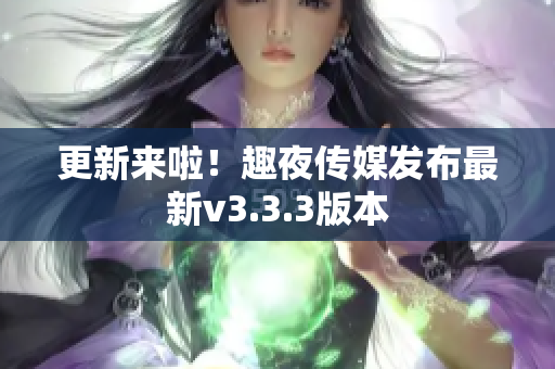 更新来啦！趣夜传媒发布最新v3.3.3版本