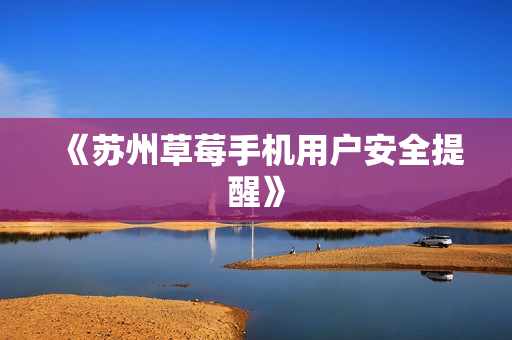 《苏州草莓手机用户安全提醒》