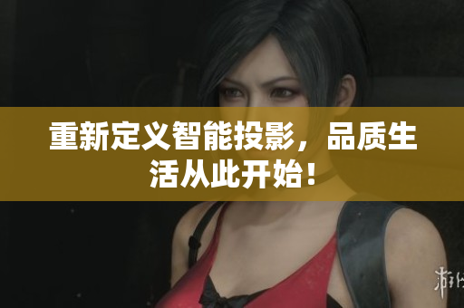 重新定义智能投影，品质生活从此开始！