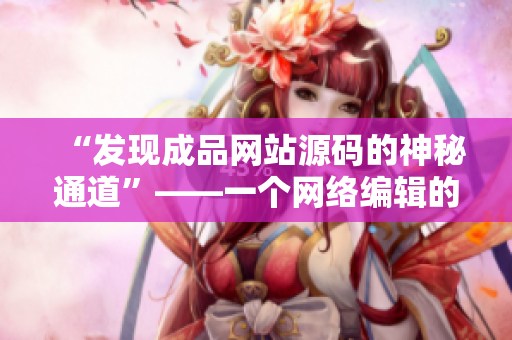 “发现成品网站源码的神秘通道”——一个网络编辑的探索与分享